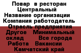 Повар. в ресторан Центральный › Название организации ­ Компания-работодатель › Отрасль предприятия ­ Другое › Минимальный оклад ­ 1 - Все города Работа » Вакансии   . Камчатский край,Петропавловск-Камчатский г.